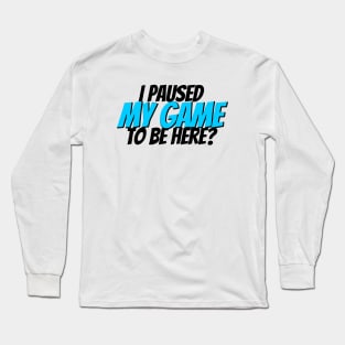 I paused my game to be here? Long Sleeve T-Shirt